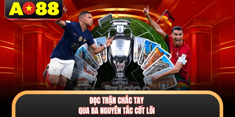 Đọc trận chắc tay qua ba nguyên tắc cốt lõi