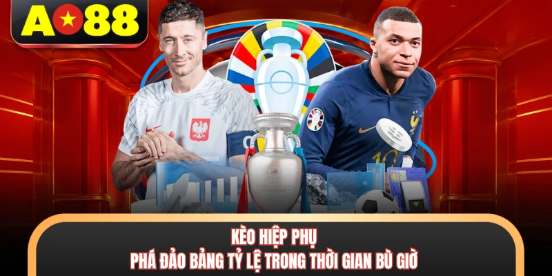 Kèo Hiệp Phụ - Phá Đảo Bảng Tỷ Lệ Trong Thời Gian Bù Giờ