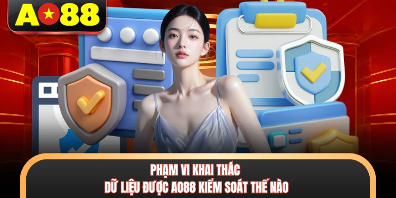 Phạm vi khai thác dữ liệu được AO88 kiểm soát thế nào